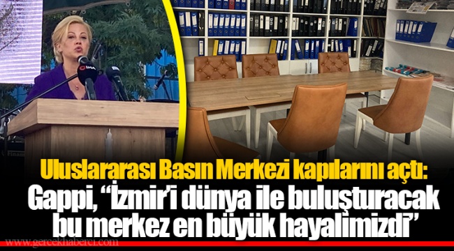 Uluslararası Basın Merkezi kapılarını açtı: Gappi, “İzmir’i dünya ile buluşturacak bu merkez en büyük hayalimizdi”