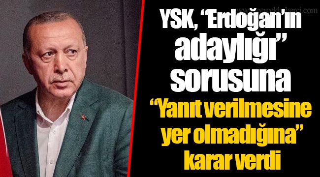 YSK, “Erdoğan’ın adaylığı” sorusuna “Yanıt verilmesine yer olmadığına” karar verdi