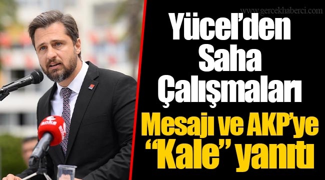 Yücel’den Saha Çalışmaları Mesajı ve AKP’ye “Kale” yanıtı
