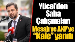 Yücel’den Saha Çalışmaları Mesajı ve AKP’ye “Kale” yanıtı