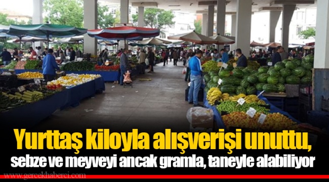 Yurttaş kiloyla alışverişi unuttu, sebze ve meyveyi ancak gramla, taneyle alabiliyor