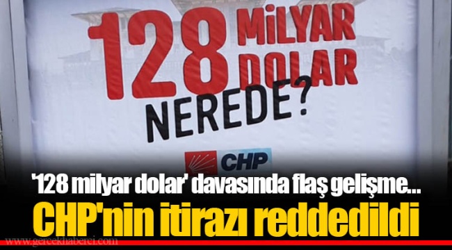 '128 milyar dolar' davasında flaş gelişme... CHP'nin itirazı reddedildi