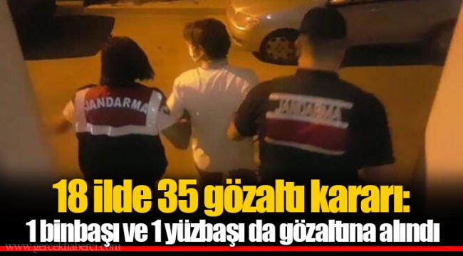 18 ilde 35 gözaltı kararı:  1 binbaşı ve 1 yüzbaşı da gözaltına alındı