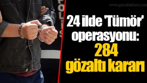 24 ilde 'Tümör' operasyonu: 284 gözaltı kararı