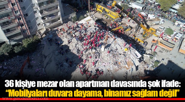 36 kişiye mezar olan apartman davasında şok ifade: “Mobilyaları duvara dayama, binamız sağlam değil”