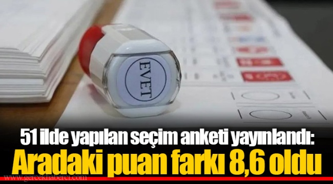 51 ilde yapılan seçim anketi yayınlandı: Aradaki puan farkı 8,6 oldu