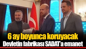 6 ay boyunca koruyacak Devletin fabrikası SADAT’a emanet