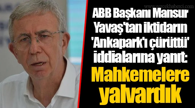 ABB Başkanı Mansur Yavaş'tan iktidarın 'Ankapark'ı çürüttü' iddialarına yanıt: Mahkemelere yalvardık