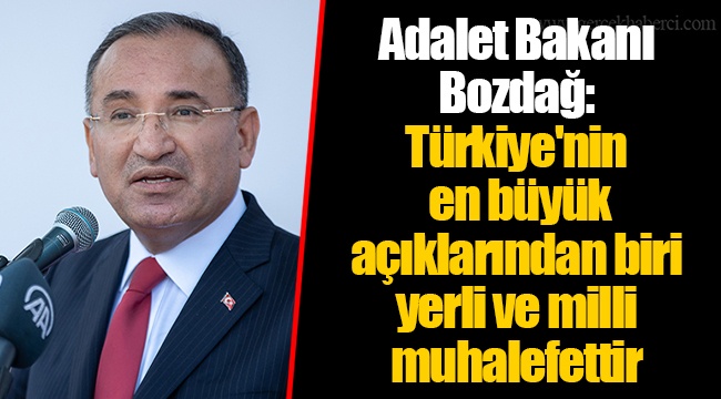Adalet Bakanı Bozdağ: Türkiye'nin en büyük açıklarından biri yerli ve milli muhalefettir