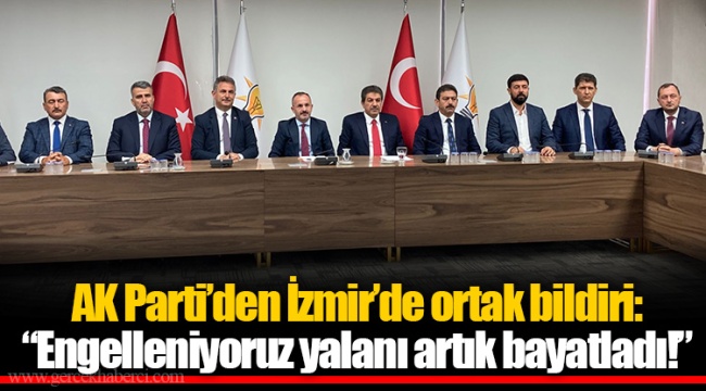 AK Parti'den İzmir'de ortak bildiri: "Engelleniyoruz yalanı artık bayatladı!"