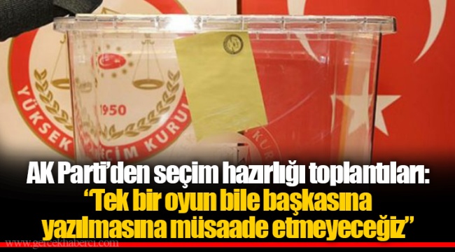 AK Parti’den seçim hazırlığı toplantıları: “Tek bir oyun bile başkasına yazılmasına müsaade etmeyeceğiz”