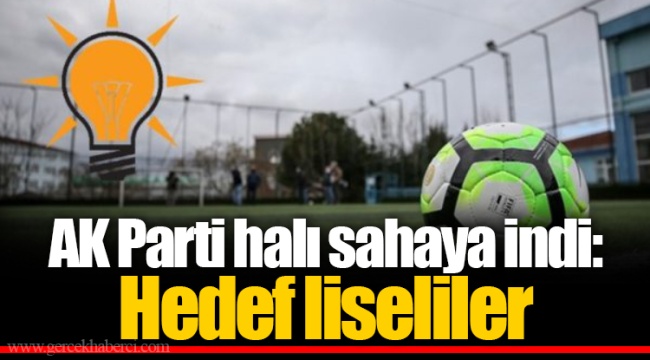 AK Parti halı sahaya indi: Hedef liseliler