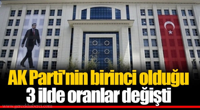 AK Parti'nin birinci olduğu 3 ilde oranlar değişti
