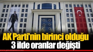 AK Parti'nin birinci olduğu 3 ilde oranlar değişti