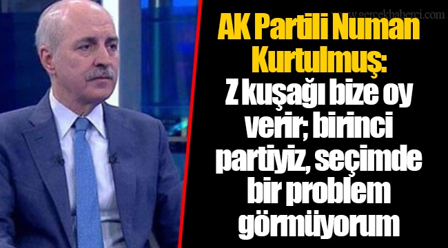 AK Partili Numan Kurtulmuş: Z kuşağı bize oy verir; birinci partiyiz, seçimde bir problem görmüyorum
