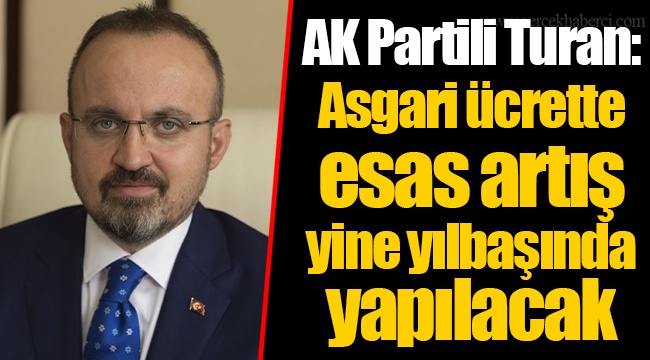 AK Partili Turan: Asgari ücrette esas artış yine yılbaşında yapılacak