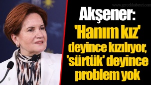 Akşener: 'Hanım kız' deyince kızılıyor, 'sürtük' deyince problem yok