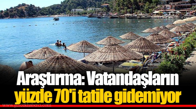 Araştırma: Vatandaşların yüzde 70'i tatile gidemiyor