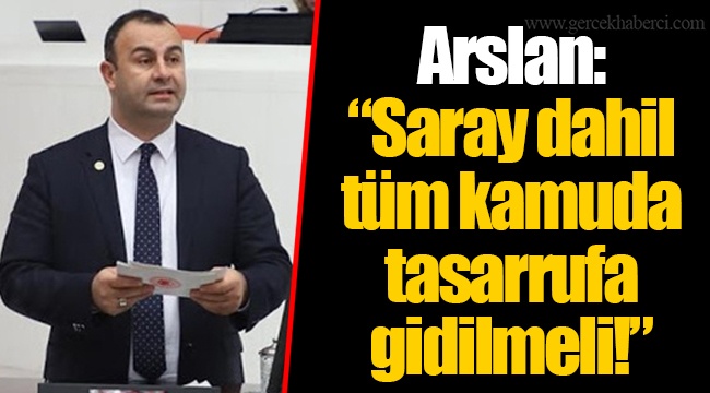 Arslan: “Saray dahil tüm kamuda tasarrufa gidilmeli!”
