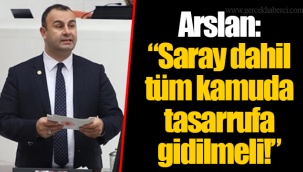 Arslan: “Saray dahil tüm kamuda tasarrufa gidilmeli!”