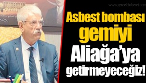 Asbest bombası gemiyi Aliağa’ya getirmeyeceğiz!