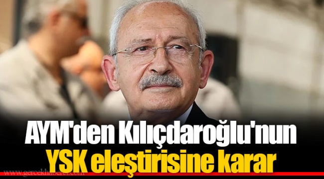 AYM'den Kılıçdaroğlu'nun YSK eleştirisine karar