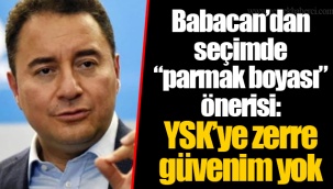 Babacan’dan seçimde “parmak boyası” önerisi: YSK’ye zerre güvenim yok