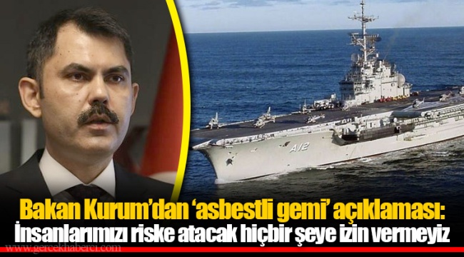 Bakan Kurum’dan ‘asbestli gemi’ açıklaması: İnsanlarımızı riske atacak hiçbir şeye izin vermeyiz