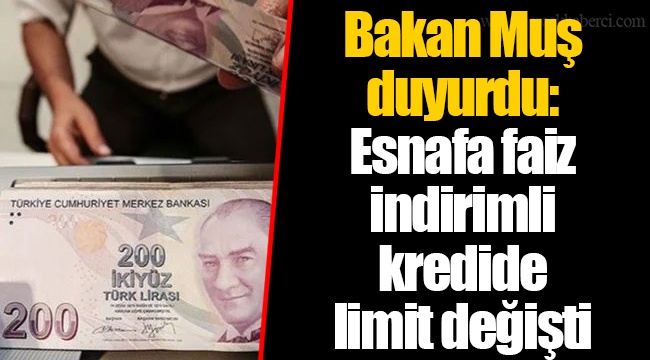 Bakan Muş duyurdu: Esnafa faiz indirimli kredide limit değişti