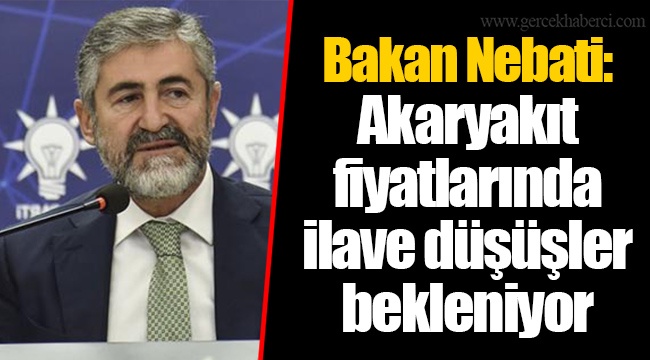 Bakan Nebati: Akaryakıt fiyatlarında ilave düşüşler bekleniyor