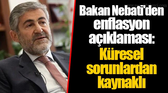 Bakan Nebati'den enflasyon açıklaması: Küresel sorunlardan kaynaklı