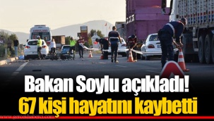 Bakan Soylu açıkladı! 67 kişi hayatını kaybetti