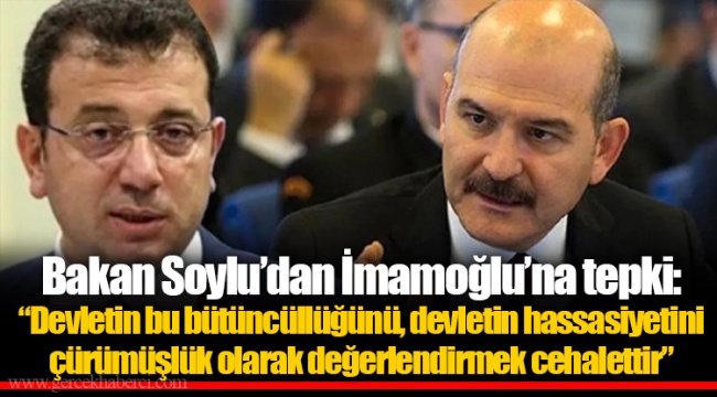Bakan Soylu’dan İmamoğlu’na tepki:  “Devletin bu bütüncüllüğünü, devletin hassasiyetini çürümüşlük olarak değerlendirmek cehalettir”