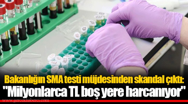 Bakanlığın SMA testi müjdesinden skandal çıktı: "Milyonlarca TL boş yere harcanıyor"