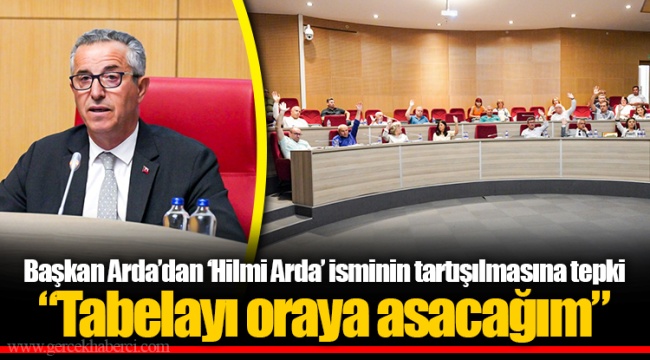 Başkan Arda’dan ‘Hilmi Arda’ isminin tartışılmasına tepki “Tabelayı oraya asacağım”