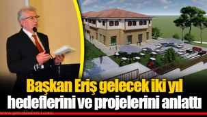 Başkan Eriş gelecek iki yıl hedeflerini ve projelerini anlattı