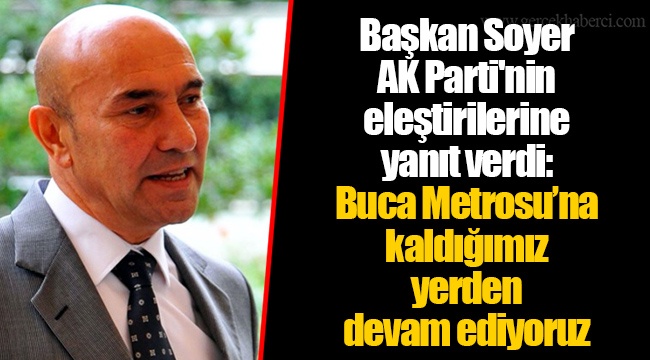 Başkan Soyer AK Parti'nin eleştirilerine yanıt verdi: Buca Metrosu’na kaldığımız yerden devam ediyoruz