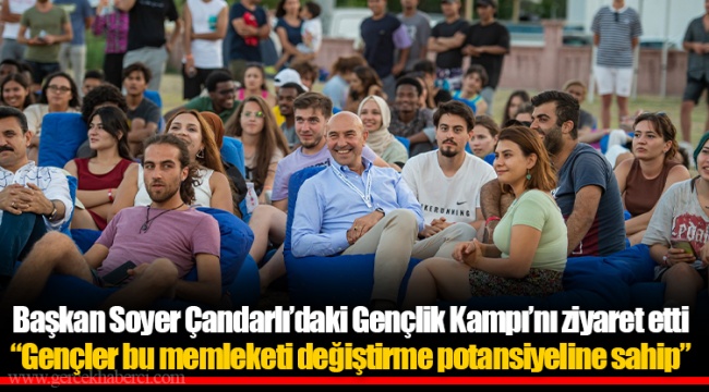 Başkan Soyer Çandarlı’daki Gençlik Kampı’nı ziyaret etti “Gençler bu memleketi değiştirme potansiyeline sahip”