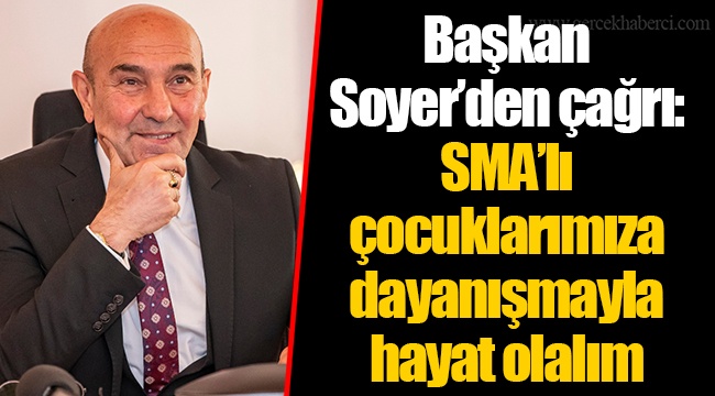 Başkan Soyer’den çağrı: SMA’lı çocuklarımıza dayanışmayla hayat olalım