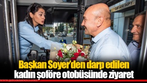 Başkan Soyer’den darp edilen kadın şoföre otobüsünde ziyaret