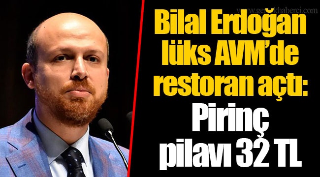 Bilal Erdoğan lüks AVM’de restoran açtı: Pirinç pilavı 32 TL