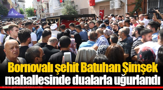 Bornovalı şehit Batuhan Şimşek mahallesinde dualarla uğurlandı