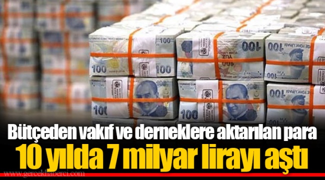 Bütçeden vakıf ve derneklere aktarılan para 10 yılda 7 milyar lirayı aştı