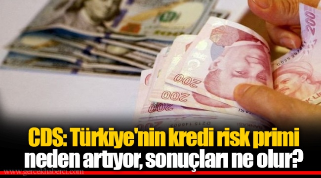 CDS: Türkiye'nin kredi risk primi neden artıyor, sonuçları ne olur?