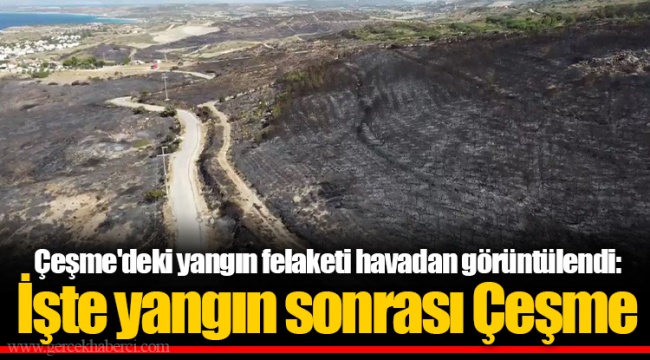 Çeşme'deki yangın felaketi havadan görüntülendi: İşte yangın sonrası Çeşme