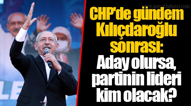CHP'de gündem Kılıçdaroğlu sonrası: Aday olursa, partinin lideri kim olacak?