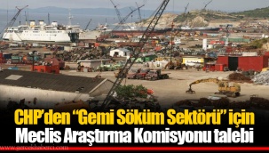CHP’den “Gemi Söküm Sektörü” için Meclis Araştırma Komisyonu talebi