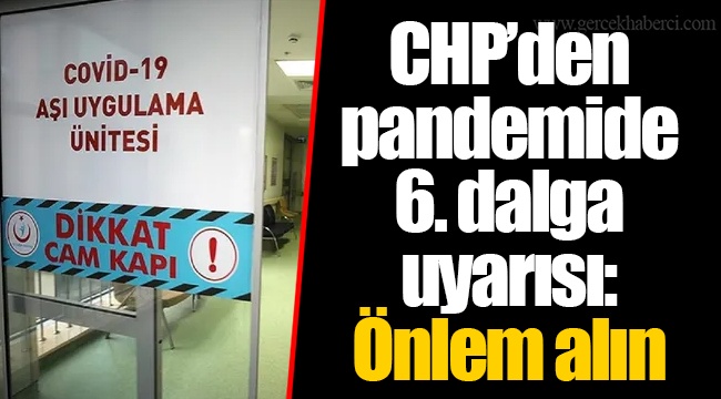 CHP’den pandemide 6. dalga uyarısı: Önlem alın