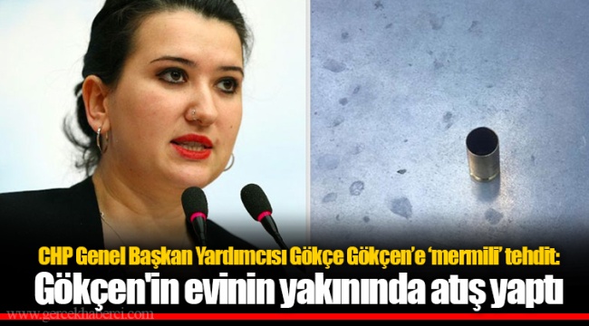 CHP Genel Başkan Yardımcısı Gökçe Gökçen’e ‘mermili’ tehdit: Gökçen'in evinin yakınında atış yaptı