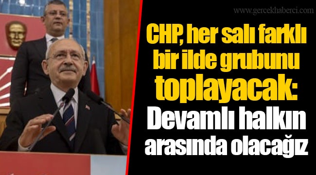 CHP, her salı farklı bir ilde grubunu toplayacak: Devamlı halkın arasında olacağız